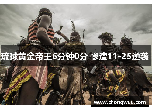 琉球黄金帝王6分钟0分 惨遭11-25逆袭 