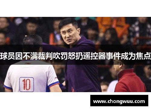 球员因不满裁判吹罚怒扔遥控器事件成为焦点 球员因不满裁判吹罚怒扔遥控器事件成为焦点