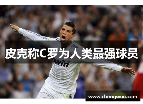 皮克称C罗为人类最强球员