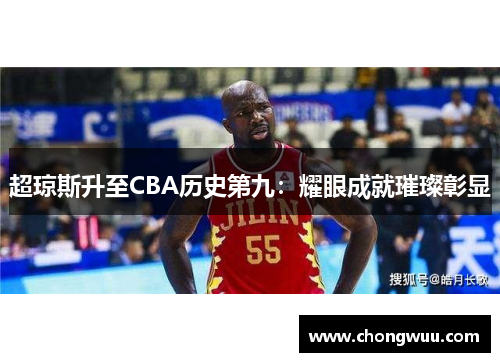超琼斯升至CBA历史第九：耀眼成就璀璨彰显